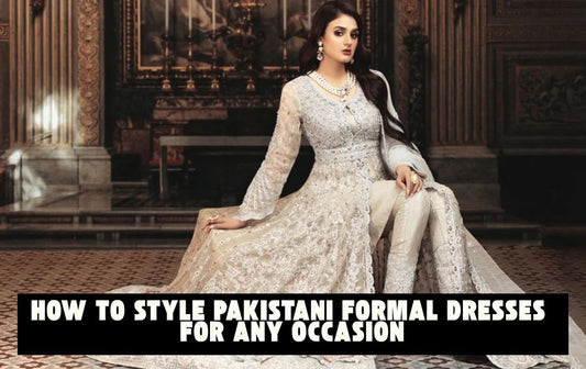 How to Style Pakistani Formal Dresses for Any Occasion